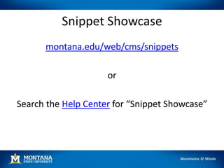 Snippet Showcase
montana.edu/web/cms/snippets
or
Search the Help Center for “Snippet Showcase”
 