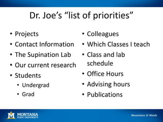 Dr. Joe’s “list of priorities”
• Projects
• Contact Information
• The Supination Lab
• Our current research
• Students
• Undergrad
• Grad
• Colleagues
• Which Classes I teach
• Class and lab
schedule
• Office Hours
• Advising hours
• Publications
 