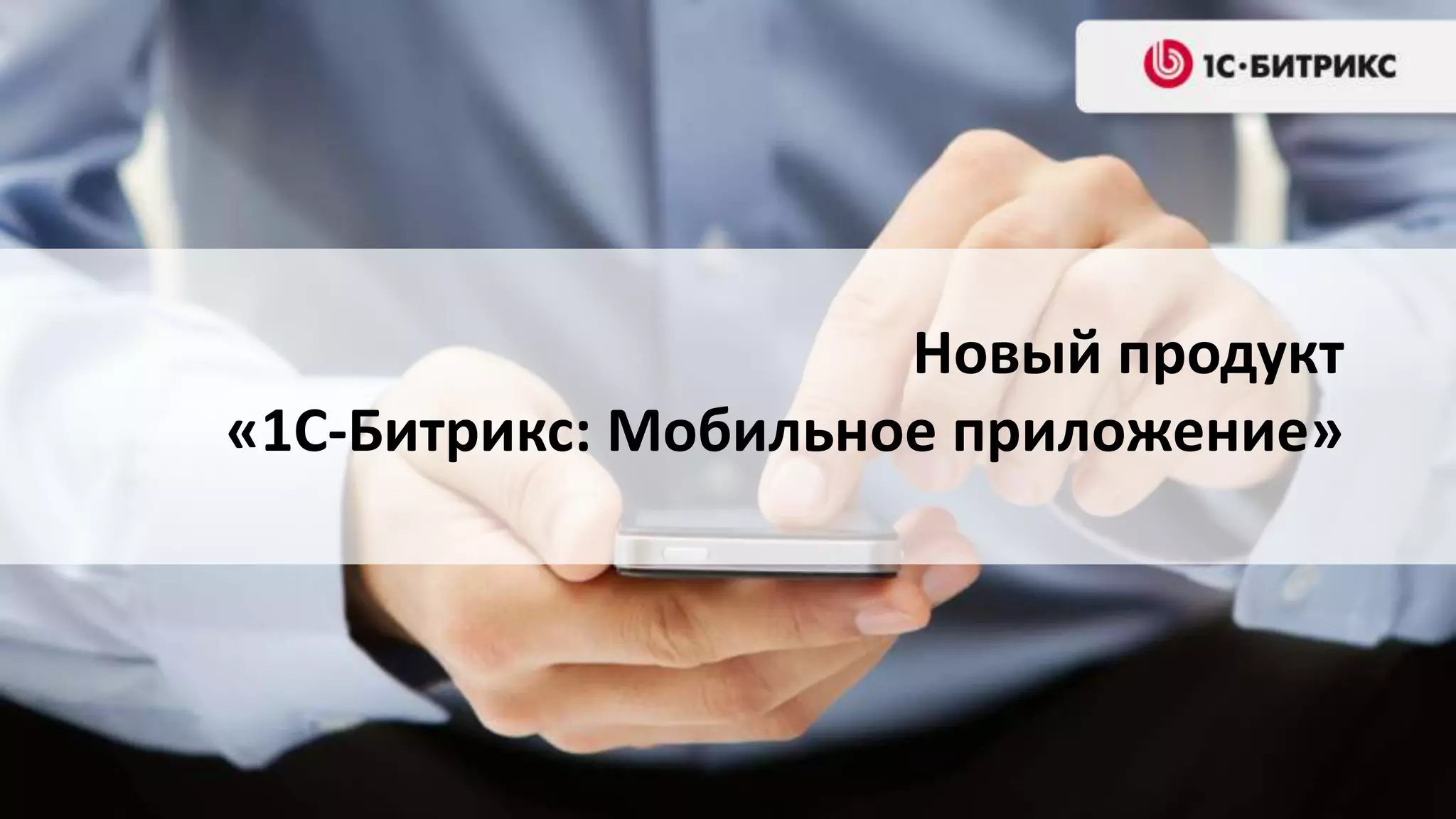 Новый продукт
«1С-Битрикс: Мобильное приложение»
 