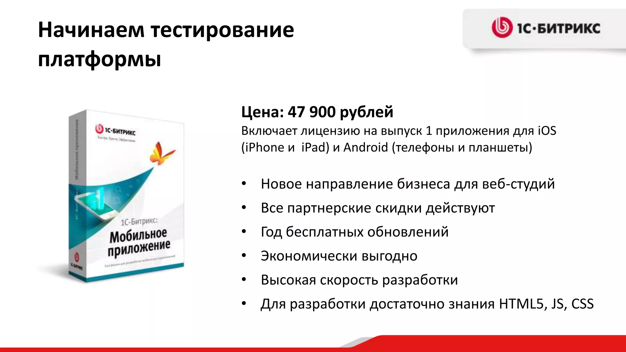 Начинаем тестирование
платформы

                Цена: 47 900 рублей
                Включает лицензию на выпуск 1 приложения для iOS
                (iPhone и iPad) и Android (телефоны и планшеты)

                • Новое направление бизнеса для веб-студий
                • Все партнерские скидки действуют
                • Год бесплатных обновлений
                • Экономически выгодно
                • Высокая скорость разработки
                • Для разработки достаточно знания HTML5, JS, CSS
 