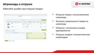 Штрихкоды в отгрузке
Избегайте ошибок при отгрузке товара!

                                        • Отгрузка товара с использованием
                                           штрихкода
                                        • Контроль правильности товара по
                                           штрихкоду
                                        • Отгрузка с нескольких складов
                                           одновременно
                                        • Отгрузка товаров с множественным
                                           штрихкодом
 