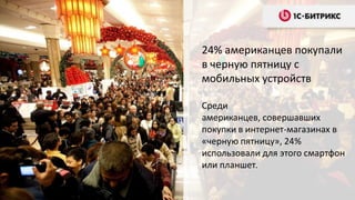 24% американцев покупали
в черную пятницу с
мобильных устройств

Среди
американцев, совершавших
покупки в интернет-магазинах в
«черную пятницу», 24%
использовали для этого смартфон
или планшет.
 