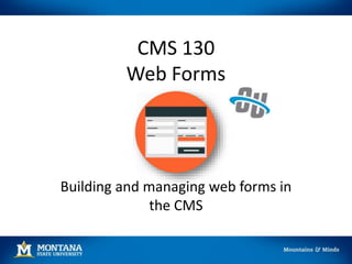 CMS 130
Web Forms
Building and managing web forms in
the CMS
 