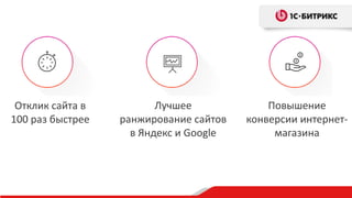 Отклик сайта в
100 раз быстрее
Лучшее
ранжирование сайтов
в Яндекс и Google
Повышение
конверсии интернет-
магазина
 