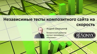 Независимые тесты композитного сайта на
скорость
Андрей Шварцкопф
Генеральный директор
хостинг-провайдера
«Русоникс»
 