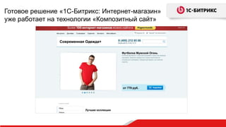 Готовое решение «1С-Битрикс: Интернет-магазин»
уже работает на технологии «Композитный сайт»
 