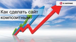 Как сделать сайт
композитным
 