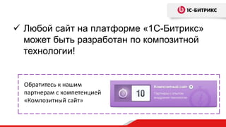  Любой сайт на платформе «1С-Битрикс»
может быть разработан по композитной
технологии!
Обратитесь к нашим
партнерам с компетенцией
«Композитный сайт»
 
