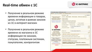 • Получение в реальном режиме
времени информации о товарах,
ценах, остатках в рамках заказов
из 1С в интернет-магазин
• Получение в реальном режиме
времени из магазина в 1С
информации по заказам,
статусам, платежным системам,
покупателям, контрагентам
Real-time обмен с 1С
 