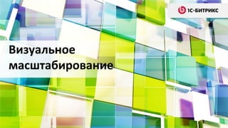 Визуальное
масштабирование
 