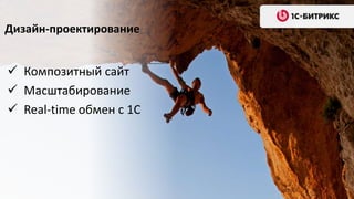 Дизайн-проектирование
 Композитный сайт
 Масштабирование
 Real-time обмен с 1С
 