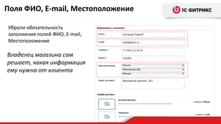 Владелец магазина сам
решает, какая информация
ему нужна от клиента
Поля ФИО, E-mail, Местоположение
Убрали обязательность
заполнения полей ФИО, E-mail,
Местоположение
 