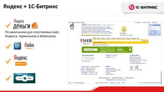 Яндекс + 1С-Битрикс
По умолчанию для пластиковых карт,
Яндекса, терминалов и Webmoney
 