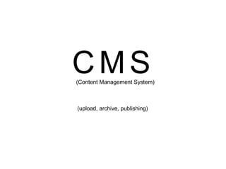 CMS
(Content Management System)



(upload, archive, publishing)
 