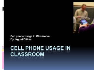 Cell phone Usage in Classroom
By: Ngoni Ditima


CELL PHONE USAGE IN
CLASSROOM
 