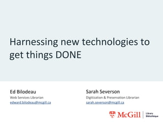 Harnessing new technologies to
get things DONE

Ed Bilodeau

Sarah Severson

Web Services Librarian
edward.bilodeau@mcgill.ca

Digitization & Preservation Librarian
sarah.severson@mcgill.ca

 
