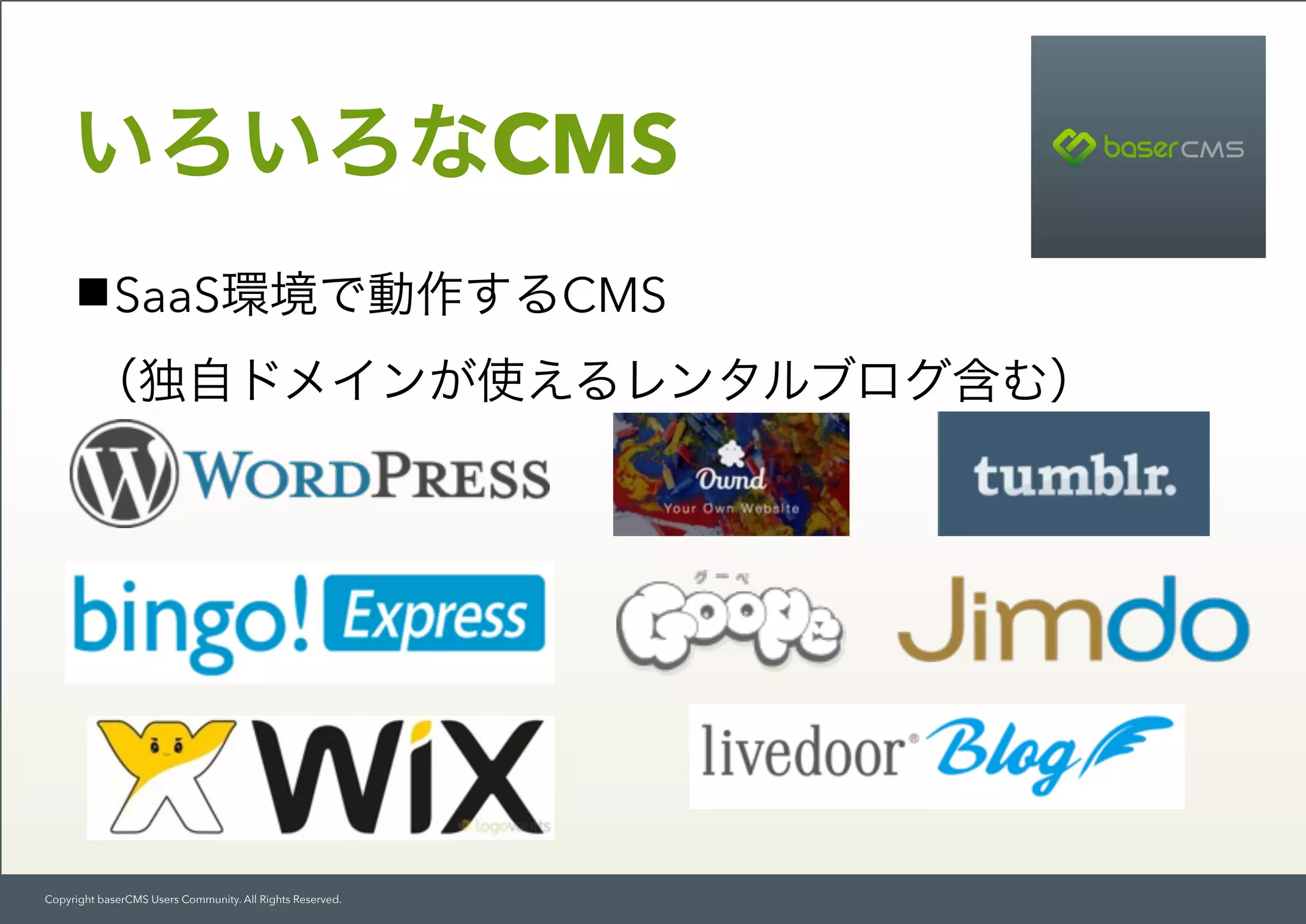 Copyright baserCMS Users Community. All Rights Reserved.
SaaS環境で動作するCMS 
（独自ドメインが使えるレンタルブログ含む）
いろいろなCMS
 