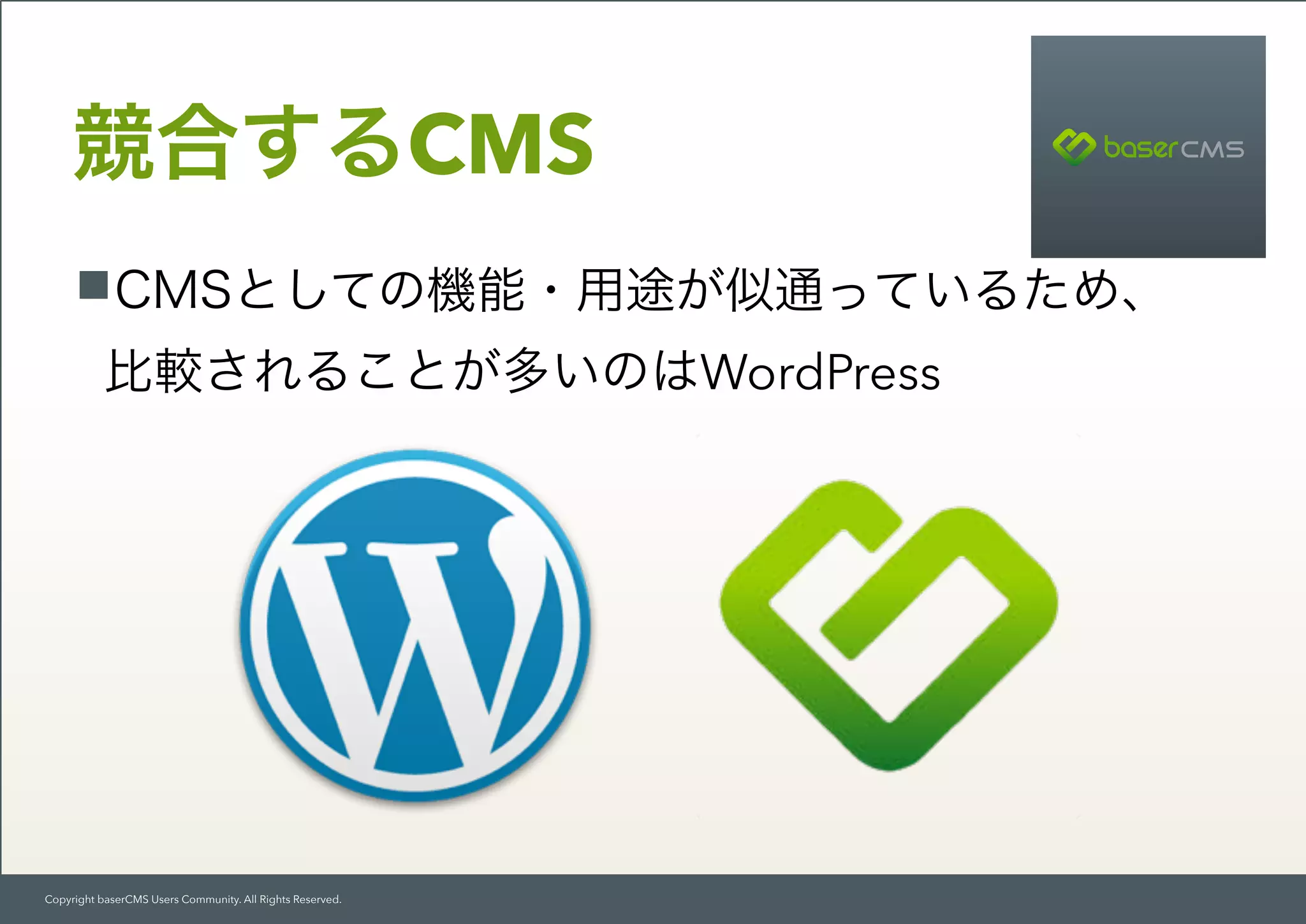 Copyright baserCMS Users Community. All Rights Reserved.
CMSとしての機能・用途が似通っているため、 
比較されることが多いのはWordPress
競合するCMS
 