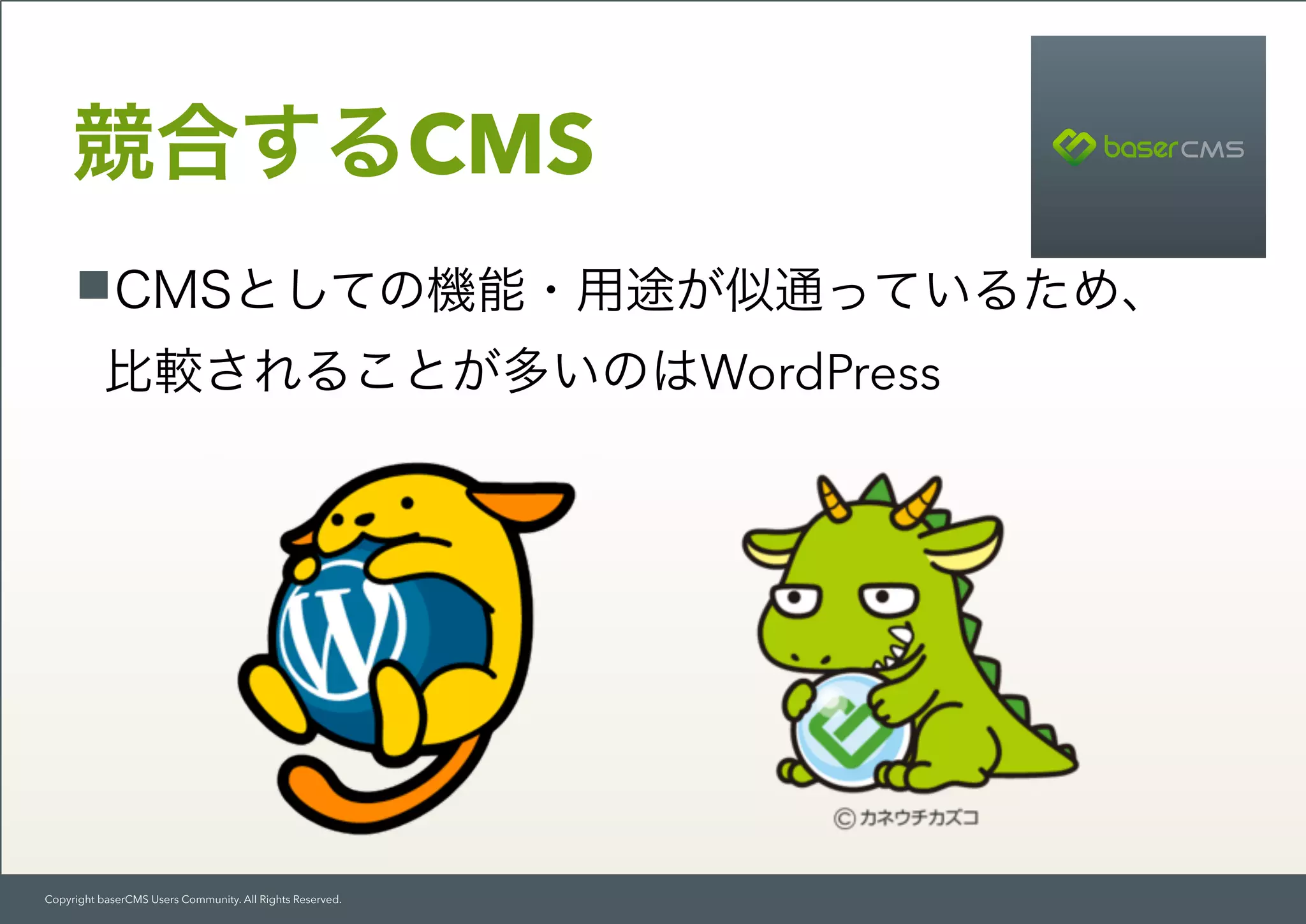 Copyright baserCMS Users Community. All Rights Reserved.
CMSとしての機能・用途が似通っているため、 
比較されることが多いのはWordPress
競合するCMS
 