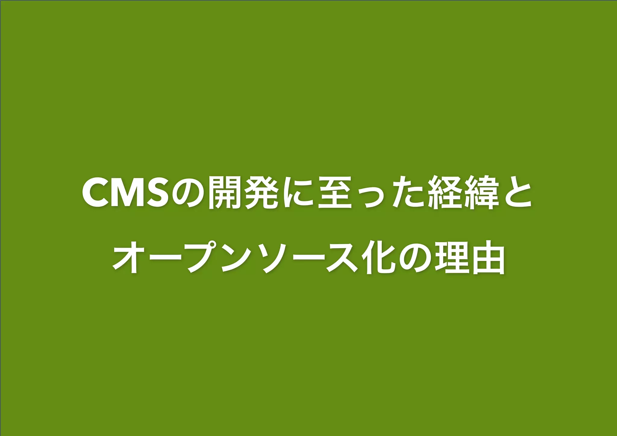 CMSの開発に至った経緯と 
オープンソース化の理由
 