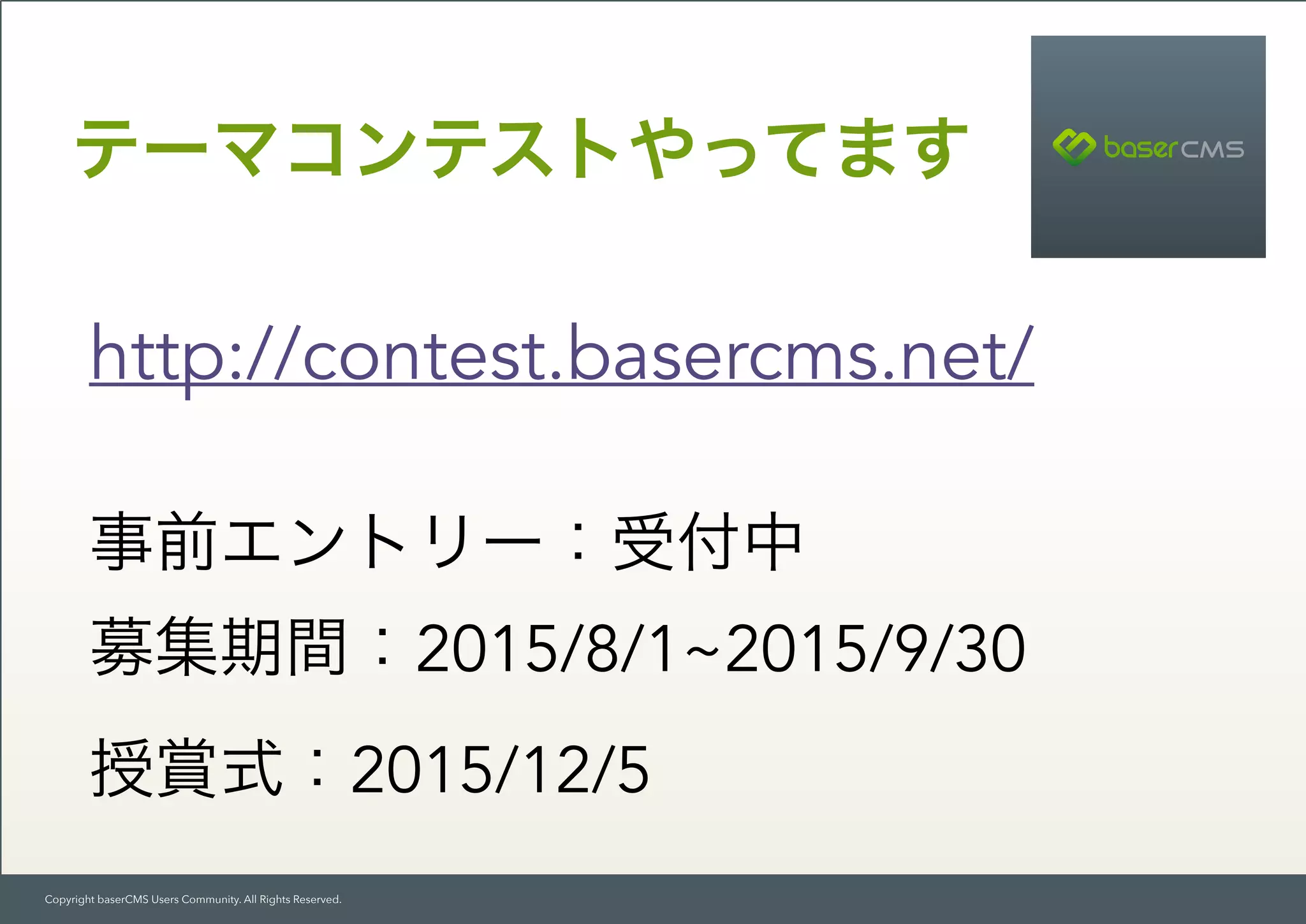 Copyright baserCMS Users Community. All Rights Reserved.
テーマコンテストやってます
http://contest.basercms.net/ 
事前エントリー：受付中
募集期間：2015/8/1~2015/9/30
授賞式：2015/12/5
 
