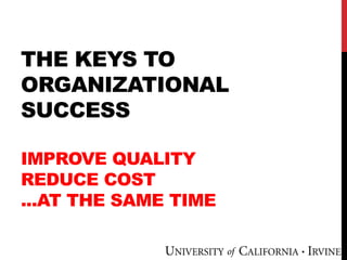 THE KEYS TO
ORGANIZATIONAL
SUCCESS
IMPROVE QUALITY
REDUCE COST
...AT THE SAME TIME
 