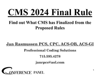 Jan Rasmussen PCS, CPC, ACS-OB, ACS-GI
Professional Coding Solutions
715.595.4278
janrpcs@aol.com
CMS 2024 Final Rule
Find out What CMS has Finalized from the
Proposed Rules
1
 