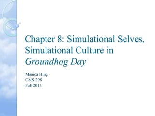 Chapter 8: Simulational Selves,
Simulational Culture in
Groundhog Day
Manica Hing
CMS 298
Fall 2013

 
