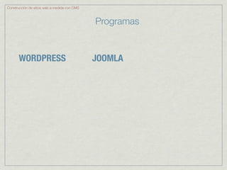 Construcción de sitios web a medida con CMS



                                              Programas


       WORDPRESS                              JOOMLA
 