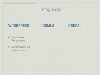 Construcción de sitios web a medida con CMS



                                              Programas


       WORDPRESS                              JOOMLA      DRUPAL

           Página Web
           Personales

           Información de
           asignaturas
 