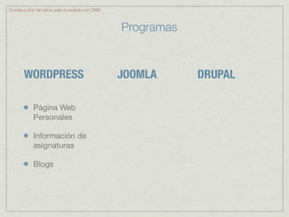 Construcción de sitios web a medida con CMS



                                              Programas


       WORDPRESS                              JOOMLA      DRUPAL

           Página Web
           Personales

           Información de
           asignaturas

           Blogs
 
