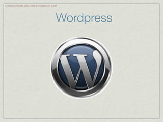 Construcción de sitios web a medida con CMS




                                          Wordpress
 