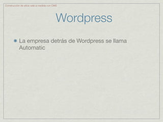 Construcción de sitios web a medida con CMS




                                          Wordpress
           La empresa detrás de Wordpress se llama
           Automatic
 