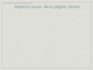 Construcción de sitios web a medida con CMS


                 Aspecto visual de la página: temas
 