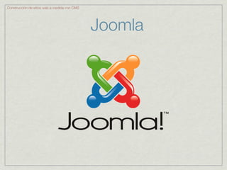 Construcción de sitios web a medida con CMS




                                              Joomla
 
