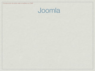 Construcción de sitios web a medida con CMS




                                              Joomla
 
