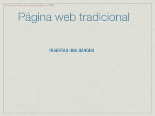 Construcción de sitios web a medida con CMS




           Página web tradicional

                                      INSERTAR UNA IMAGEN
 
