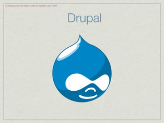 Construcción de sitios web a medida con CMS




                                              Drupal
 