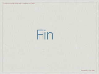 Construcción de sitios web a medida con CMS




                                              Fin

                                                    Fernando Cruz Bello
 