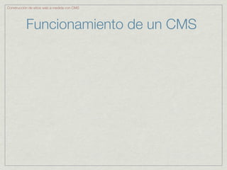 Construcción de sitios web a medida con CMS




           Funcionamiento de un CMS
 