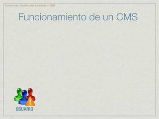 Construcción de sitios web a medida con CMS




           Funcionamiento de un CMS




         USUARIO
 