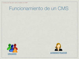 Construcción de sitios web a medida con CMS




           Funcionamiento de un CMS




         USUARIO                              ADMINISTRADOR
 