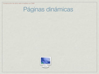 Construcción de sitios web a medida con CMS



                           Páginas dinámicas
 
