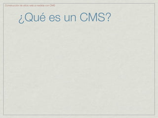 Construcción de sitios web a medida con CMS




           ¿Qué es un CMS?
 