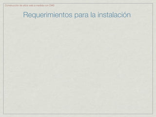 Construcción de sitios web a medida con CMS



               Requerimientos para la instalación
 