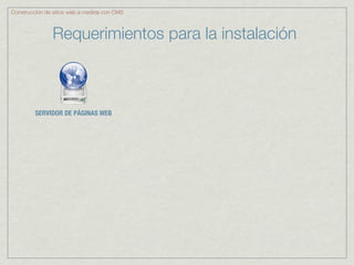 Construcción de sitios web a medida con CMS



               Requerimientos para la instalación



         SERVIDOR DE PÁGINAS WEB
 