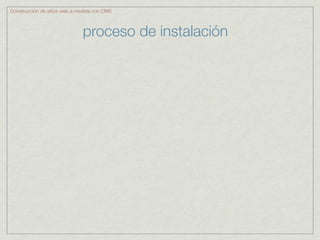 Construcción de sitios web a medida con CMS



                              proceso de instalación
 