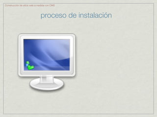Construcción de sitios web a medida con CMS



                              proceso de instalación
 