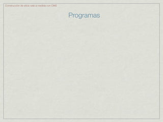 Construcción de sitios web a medida con CMS



                                              Programas
 