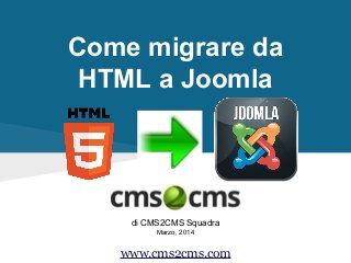 Come migrare da
HTML a Joomla
di CMS2CMS Squadra
Marzo, 2014
www.cms2cms.com
 